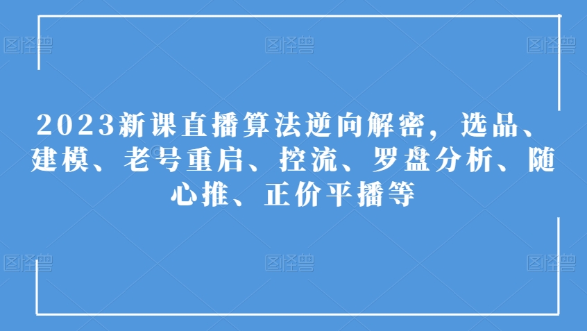 2023新课直播算法逆向解密，选品、建模、老号重启、控流、罗盘分析、随心推、正价平播等九峰网创-分享创业资讯-最新网络创业项目-分享最新赚钱项目九峰网创