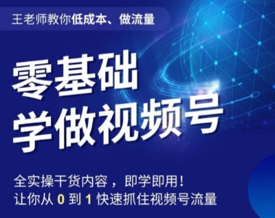 王老师教你低成本、做流量，零基础学做视频号，0-1快速抓住视频号流量九峰网创-分享创业资讯-最新网络创业项目-分享最新赚钱项目九峰网创
