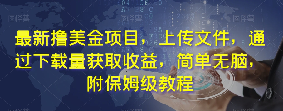 最新撸美金项目，上传文件，通过下载量获取收益，简单无脑，附保姆级教程【揭秘】九峰网创-分享创业资讯-最新网络创业项目-分享最新赚钱项目九峰网创