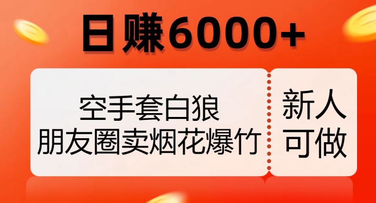 空手套白狼，朋友圈卖烟花爆竹，日赚6000+【揭秘】九峰网创-分享创业资讯-最新网络创业项目-分享最新赚钱项目九峰网创