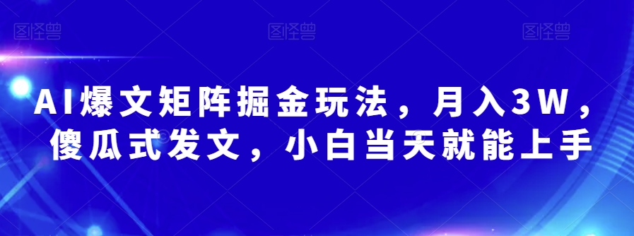 AI爆文矩阵掘金玩法，月入3W，傻瓜式发文，小白当天就能上手【揭秘】九峰网创-分享创业资讯-最新网络创业项目-分享最新赚钱项目九峰网创