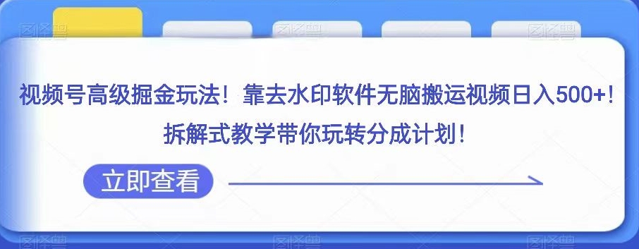 视频号高级掘金玩法，靠去水印软件无脑搬运视频日入500+，拆解式教学带你玩转分成计划【揭秘】九峰网创-分享创业资讯-最新网络创业项目-分享最新赚钱项目九峰网创