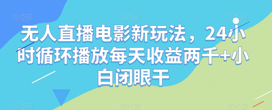 无人直播电影新玩法，24小时循环播放每天收益两千+小白闭眼干【揭秘】九峰网创-分享创业资讯-最新网络创业项目-分享最新赚钱项目九峰网创
