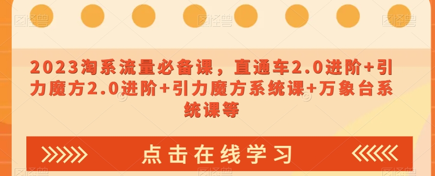 2023淘系流量必备课，直通车2.0进阶+引力魔方2.0进阶+引力魔方系统课+万象台系统课等九峰网创-分享创业资讯-最新网络创业项目-分享最新赚钱项目九峰网创