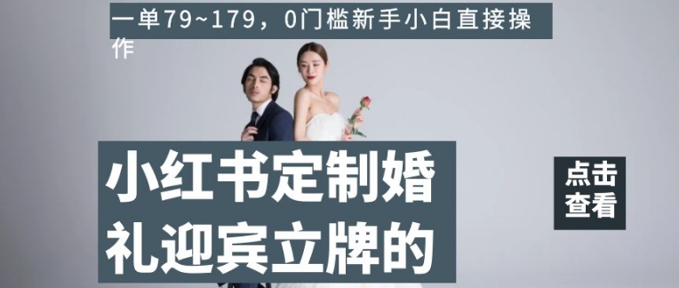 小红书定制婚礼迎宾立牌的项目，一单79~179，0门槛新手小白直接操作【揭秘】九峰网创-分享创业资讯-最新网络创业项目-分享最新赚钱项目九峰网创