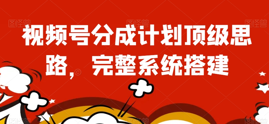 视频号分成计划顶级思路，完整系统搭建【揭秘】九峰网创-分享创业资讯-最新网络创业项目-分享最新赚钱项目九峰网创