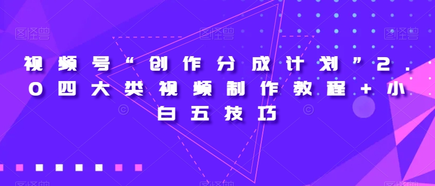 视频号“创作分成计划”2.0四大类视频制作教程+小白五技巧【揭秘】九峰网创-分享创业资讯-最新网络创业项目-分享最新赚钱项目九峰网创