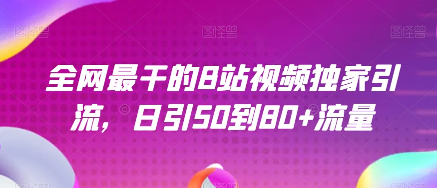 全网最干的B站视频独家引流，日引50到80+流量【揭秘】九峰网创-分享创业资讯-最新网络创业项目-分享最新赚钱项目九峰网创