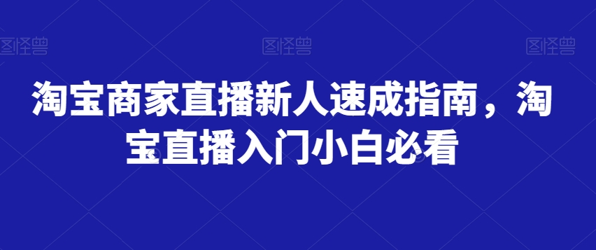 淘宝商家直播新人速成指南，淘宝直播入门小白必看九峰网创-分享创业资讯-最新网络创业项目-分享最新赚钱项目九峰网创
