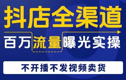 抖店全渠道百万流量曝光实操，不开播不发视频带货九峰网创-分享创业资讯-最新网络创业项目-分享最新赚钱项目九峰网创
