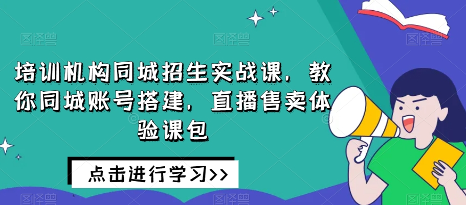 培训机构同城招生实战课，教你同城账号搭建，直播售卖体验课包九峰网创-分享创业资讯-最新网络创业项目-分享最新赚钱项目九峰网创