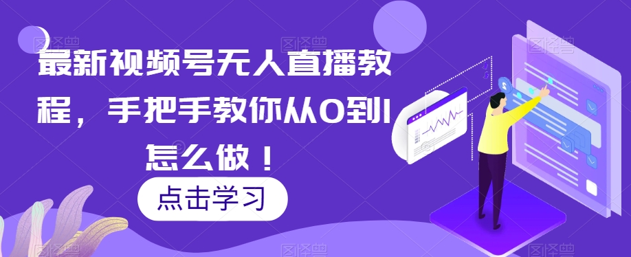 最新视频号无人直播教程，手把手教你从0到1怎么做！九峰网创-分享创业资讯-最新网络创业项目-分享最新赚钱项目九峰网创