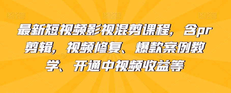 最新短视频影视混剪课程，含pr剪辑，视频修复、爆款案例教学、开通中视频收益等九峰网创-分享创业资讯-最新网络创业项目-分享最新赚钱项目九峰网创