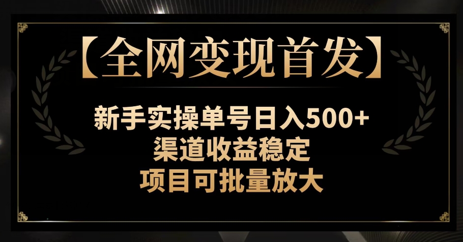 【全网变现首发】新手实操单号日入500+，渠道收益稳定，项目可批量放大【揭秘】九峰网创-分享创业资讯-最新网络创业项目-分享最新赚钱项目九峰网创