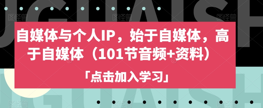 #原创                                                                                                 自媒体与个人IP，始于自媒体，高于自媒体（101节音频+资料）九峰网创-分享创业资讯-最新网络创业项目-分享最新赚钱项目九峰网创