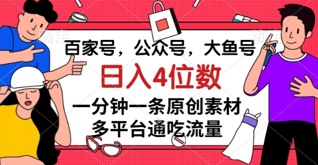 #原创                                                                                                 百家号，公众号，大鱼号一分钟一条原创素材，多平台通吃流量，日入4位数【揭秘】九峰网创-分享创业资讯-最新网络创业项目-分享最新赚钱项目九峰网创