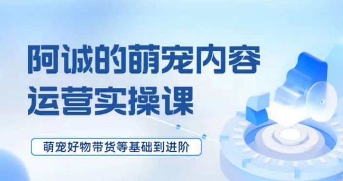 萌宠短视频运营实操课，​萌宠好物带货基础到进阶九峰网创-分享创业资讯-最新网络创业项目-分享最新赚钱项目九峰网创