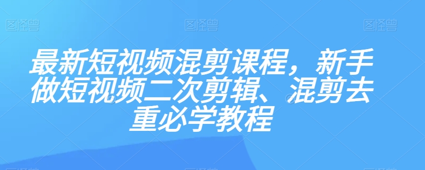 #原创                                                                                                 最新短视频混剪课程，新手做短视频二次剪辑、混剪去重必学教程九峰网创-分享创业资讯-最新网络创业项目-分享最新赚钱项目九峰网创