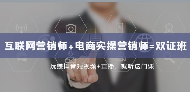互联网·营销师+电商实操营销师=双证班：玩赚抖音短视频+直播就听这门课九峰网创-分享创业资讯-最新网络创业项目-分享最新赚钱项目九峰网创