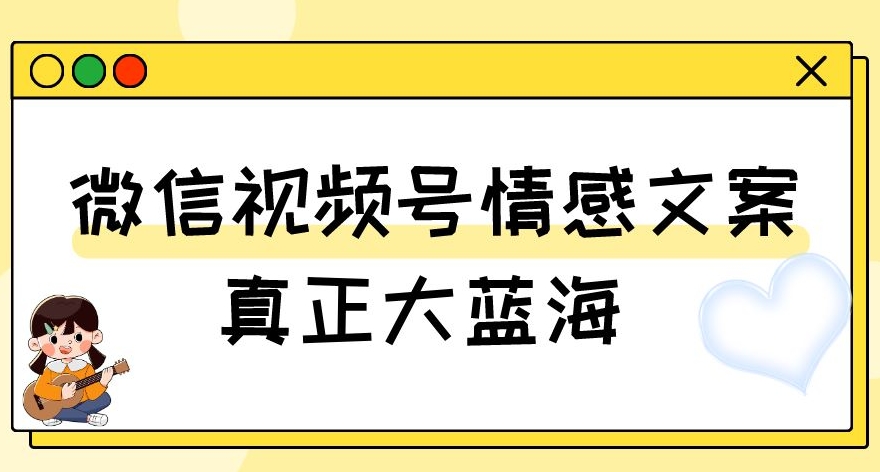 视频号情感文案，真正大蓝海，简单操作，新手小白轻松上手（教程+素材）【揭秘】九峰网创-分享创业资讯-最新网络创业项目-分享最新赚钱项目九峰网创