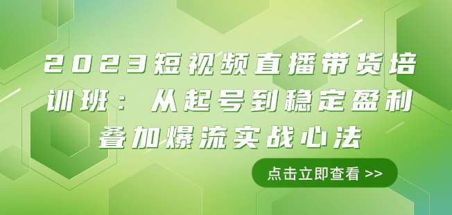2023短视频直播带货培训班：从起号到稳定盈利叠加爆流实战心法（11节课）九峰网创-分享创业资讯-最新网络创业项目-分享最新赚钱项目九峰网创