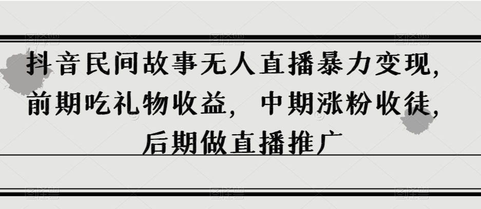 抖音民间故事无人直播暴力变现，前期吃礼物收益，中期涨粉收徒，后期做直播推广【揭秘】九峰网创-分享创业资讯-最新网络创业项目-分享最新赚钱项目九峰网创