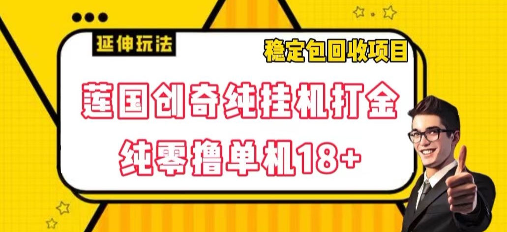 莲国创奇纯挂机打金，纯零撸单机18+，稳定包回收项目【揭秘】九峰网创-分享创业资讯-最新网络创业项目-分享最新赚钱项目九峰网创