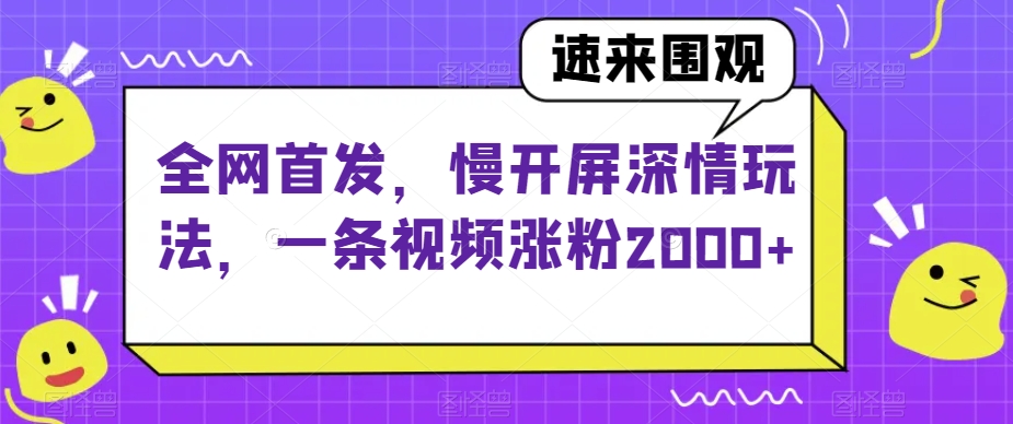 全网首发，慢开屏深情玩法，一条视频涨粉2000+【揭秘】九峰网创-分享创业资讯-最新网络创业项目-分享最新赚钱项目九峰网创