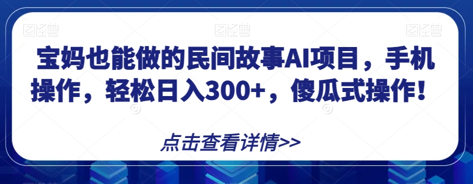 宝妈也能做的民间故事AI项目，手机操作，轻松日入300+，傻瓜式操作！【揭秘】九峰网创-分享创业资讯-最新网络创业项目-分享最新赚钱项目九峰网创