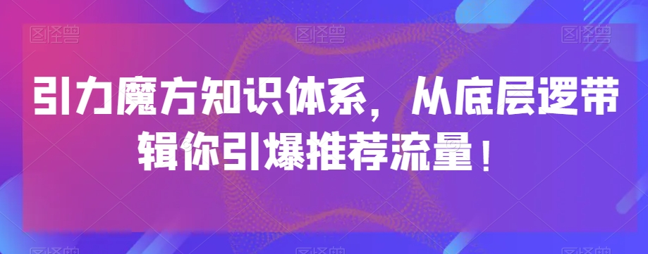 引力魔方知识体系，从底层逻‮带辑‬你引爆‮荐推‬流量！九峰网创-分享创业资讯-最新网络创业项目-分享最新赚钱项目九峰网创