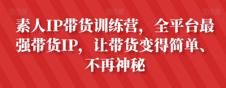 素人IP带货训练营，全平台最强带货IP，让带货变得简单、不再神秘九峰网创-分享创业资讯-最新网络创业项目-分享最新赚钱项目九峰网创