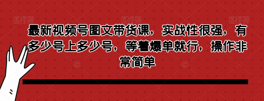 最新视频号图文带货课，实战性很强，有多少号上多少号，等着爆单就行，操作非常简单九峰网创-分享创业资讯-最新网络创业项目-分享最新赚钱项目九峰网创