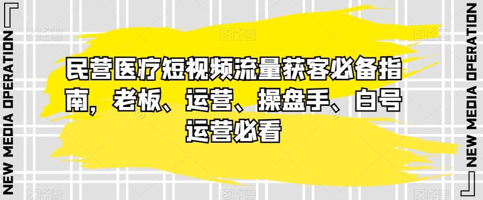 民营医疗短视频流量获客必备指南，老板、运营、操盘手、白号运营必看九峰网创-分享创业资讯-最新网络创业项目-分享最新赚钱项目九峰网创