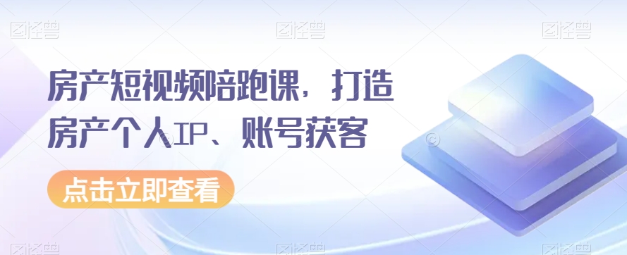 房产短视频陪跑课，打造房产个人IP、账号获客九峰网创-分享创业资讯-最新网络创业项目-分享最新赚钱项目九峰网创