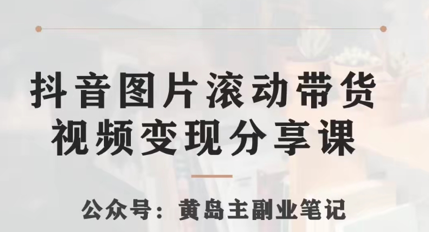 黄岛主·抖音图片滚动带货视频副业项目，一条龙变现玩法分享给你九峰网创-分享创业资讯-最新网络创业项目-分享最新赚钱项目九峰网创