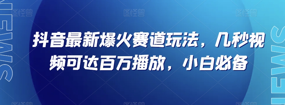 抖音最新爆火赛道玩法，几秒视频可达百万播放，小白必备（附素材）【揭秘】九峰网创-分享创业资讯-最新网络创业项目-分享最新赚钱项目九峰网创