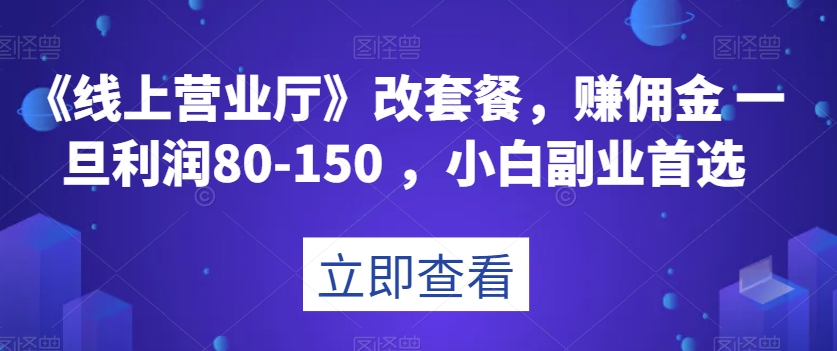 《线上营业厅》改套餐，赚佣金一旦利润80-150，小白副业首选【揭秘】九峰网创-分享创业资讯-最新网络创业项目-分享最新赚钱项目九峰网创