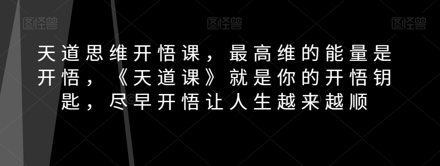 天道思维开悟课，最高维的能量是开悟，《天道课》就是你的开悟钥匙，尽早开悟让人生越来越顺九峰网创-分享创业资讯-最新网络创业项目-分享最新赚钱项目九峰网创