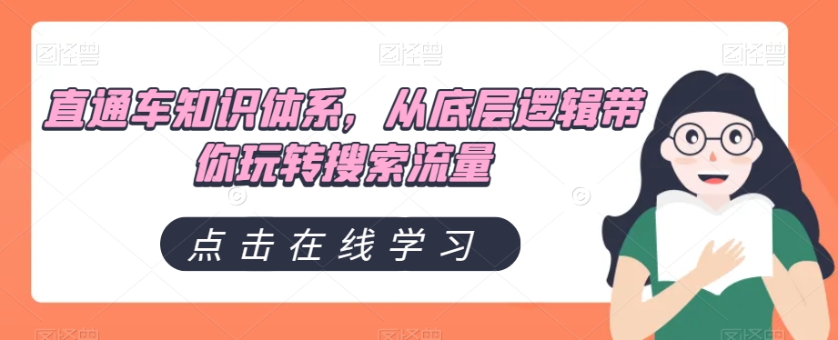 直通车知识体系，从底层逻辑带你玩转搜索流量九峰网创-分享创业资讯-最新网络创业项目-分享最新赚钱项目九峰网创