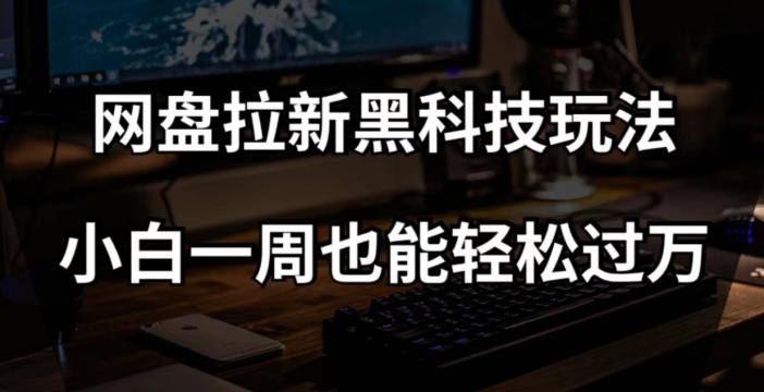 网盘拉新黑科技玩法，小白一周也能轻松过万【全套视频教程+黑科技】【揭秘】九峰网创-分享创业资讯-最新网络创业项目-分享最新赚钱项目九峰网创