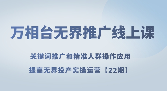 万相台无界推广线上课关键词推广和精准人群操作应用，提高无界投产实操运营【22期】九峰网创-分享创业资讯-最新网络创业项目-分享最新赚钱项目九峰网创