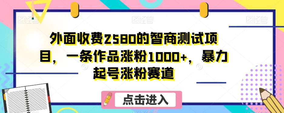 外面收费2580的智商测试项目，一条作品涨粉1000+，暴力起号涨粉赛道【揭秘】九峰网创-分享创业资讯-最新网络创业项目-分享最新赚钱项目九峰网创