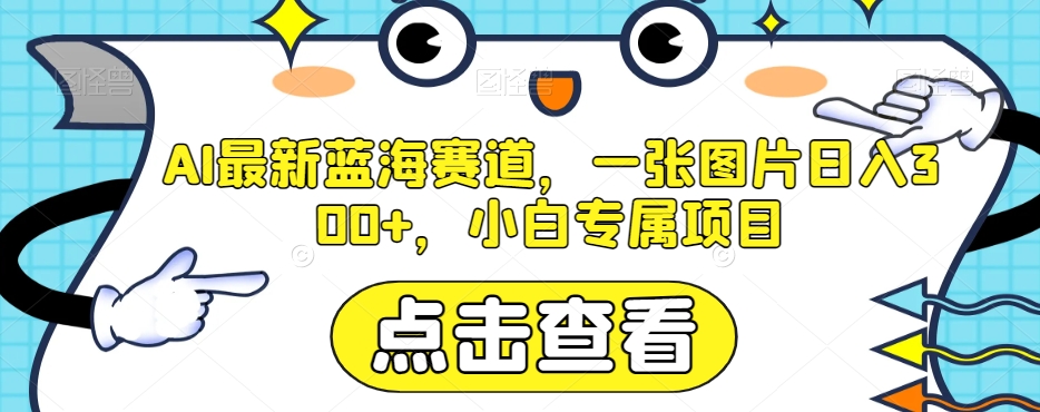 AI最新蓝海赛道，一张图片日入300+，小白专属项目【揭秘】九峰网创-分享创业资讯-最新网络创业项目-分享最新赚钱项目九峰网创