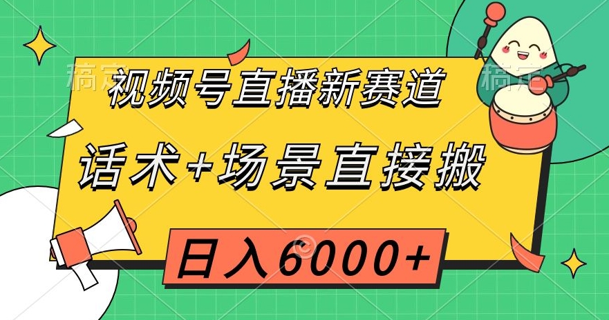 视频号直播新赛道，话术+场景直接搬，日入6000+【揭秘】九峰网创-分享创业资讯-最新网络创业项目-分享最新赚钱项目九峰网创
