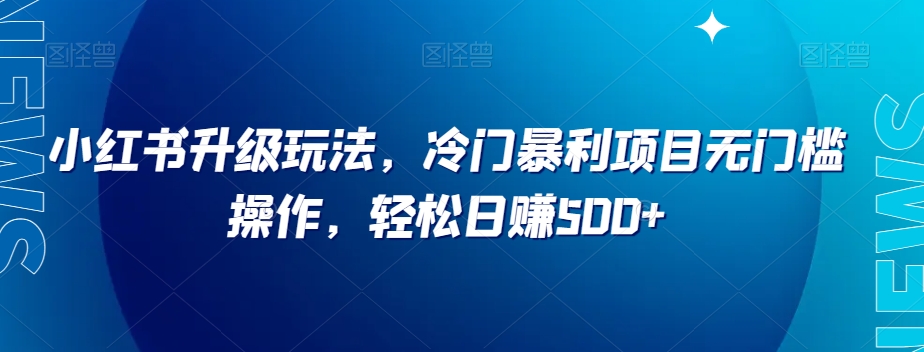 小红书升级玩法，冷门暴利项目无门槛操作，轻松日赚500+【揭秘】九峰网创-分享创业资讯-最新网络创业项目-分享最新赚钱项目九峰网创