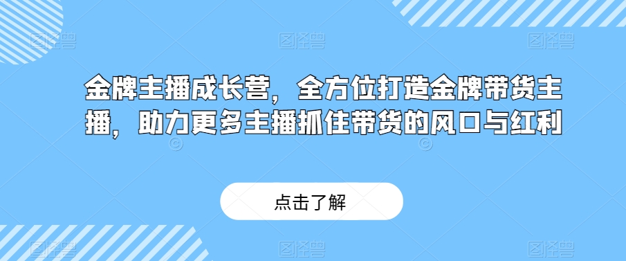 金牌主播成长营，全方位打造金牌带货主播，助力更多主播抓住带货的风口与红利九峰网创-分享创业资讯-最新网络创业项目-分享最新赚钱项目九峰网创