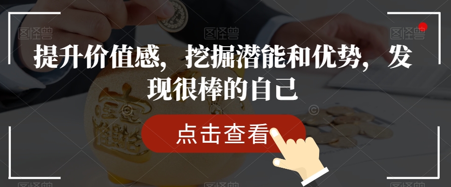 提升价值感，挖掘潜能和优势，发现很棒的自己九峰网创-分享创业资讯-最新网络创业项目-分享最新赚钱项目九峰网创
