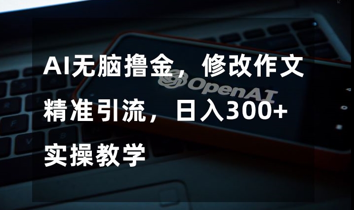 AI无脑撸金，修改作文精准引流，日入300+，实操教学【揭秘】九峰网创-分享创业资讯-最新网络创业项目-分享最新赚钱项目九峰网创