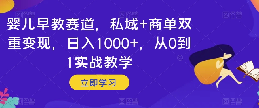婴儿早教赛道，私域+商单双重变现，日入1000+，从0到1实战教学【揭秘】九峰网创-分享创业资讯-最新网络创业项目-分享最新赚钱项目九峰网创