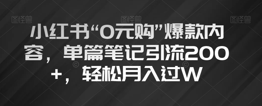 小红书“0元购”爆款内容，单篇笔记引流200+，轻松月入过W【揭秘】九峰网创-分享创业资讯-最新网络创业项目-分享最新赚钱项目九峰网创